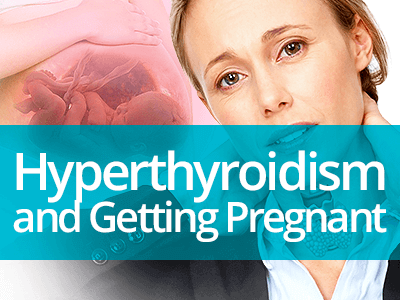Hyperthyroidism and Getting Pregnant